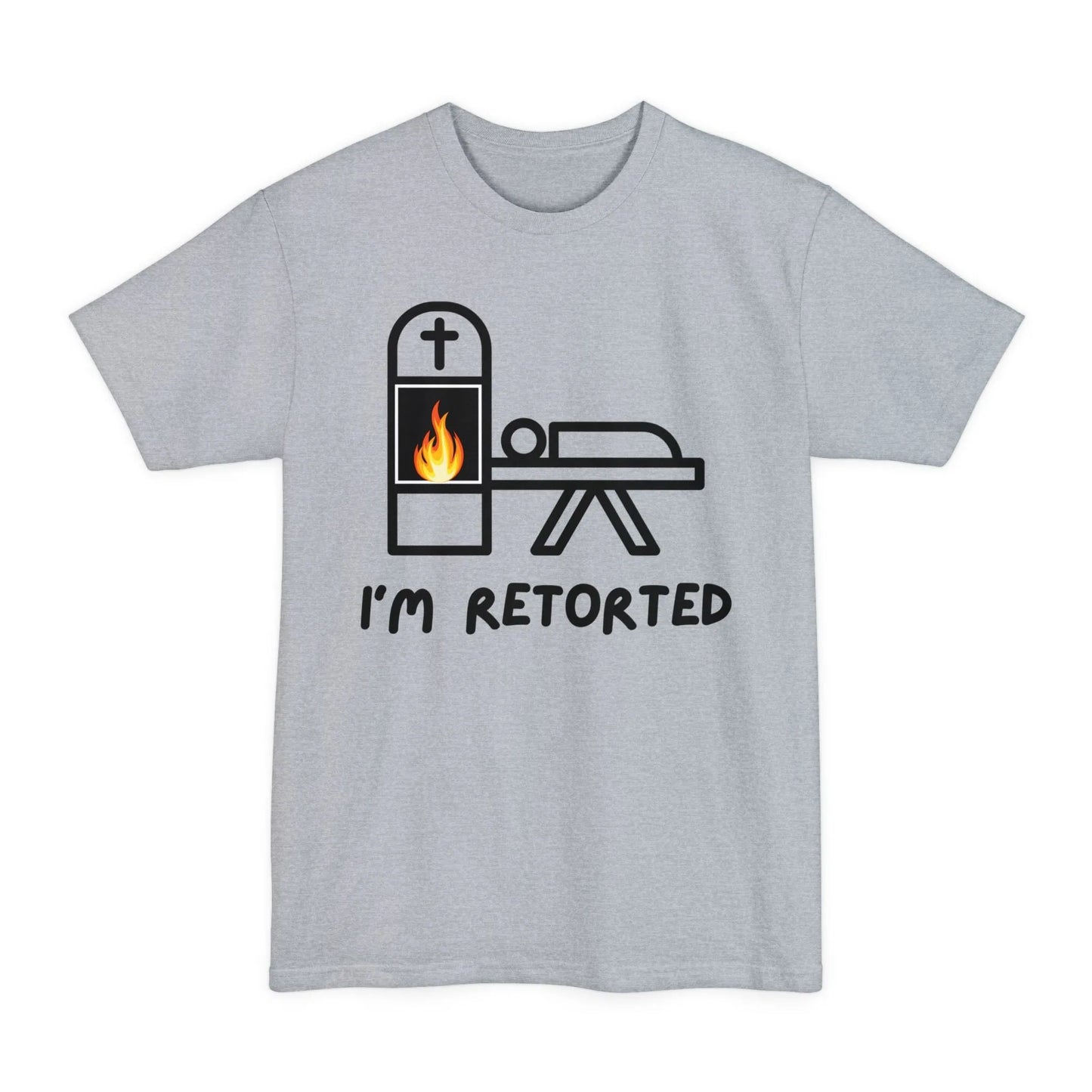 BIG & TALL I'm Retorted - Tee - cremation,crematory,embalmer,funeral director,Long body,mortician,operator,retort,Tall,urn T-Shirt