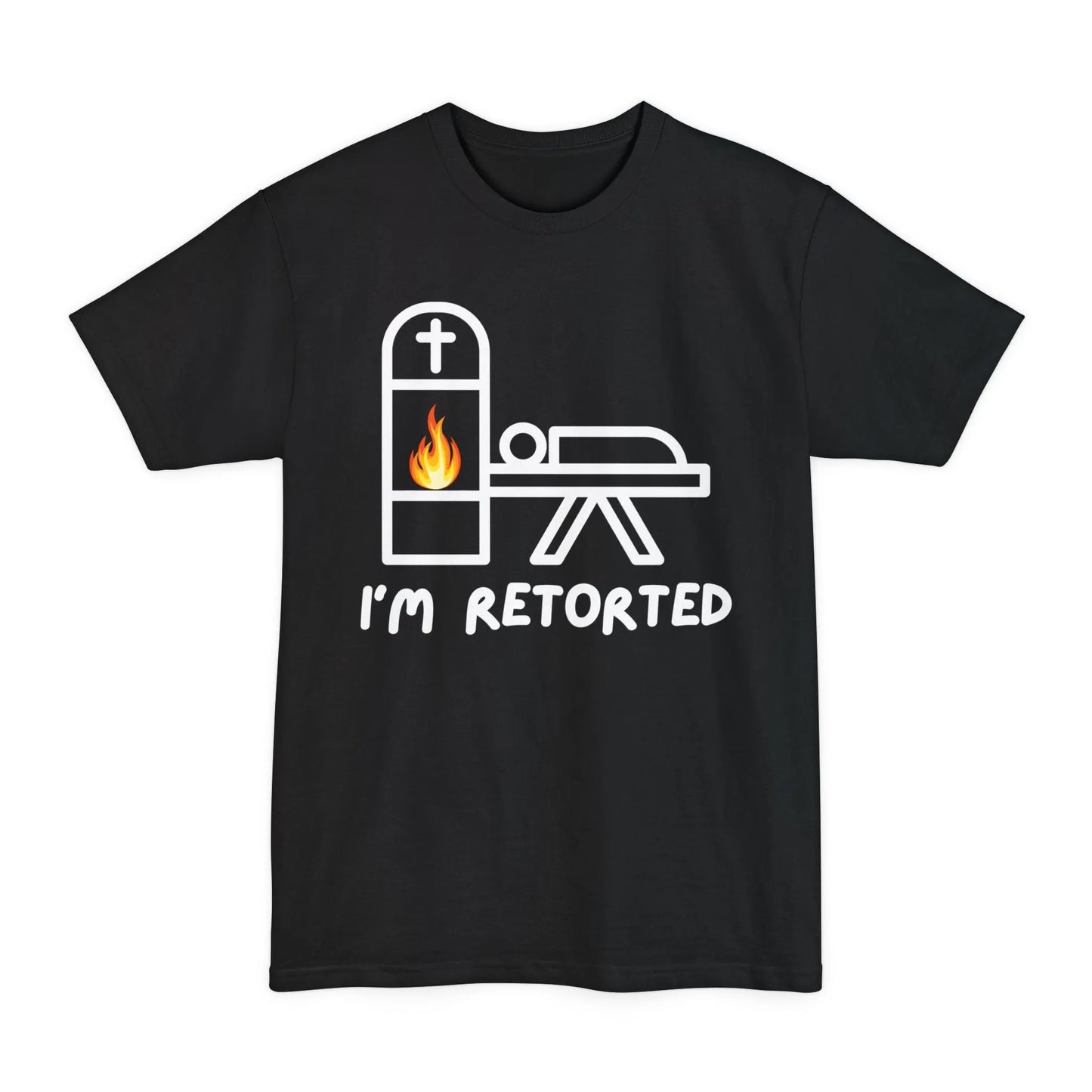BIG & TALL I'm Retorted - Tee - cremation,crematory,embalmer,funeral director,Long body,mortician,operator,retort,Tall,urn T-Shirt