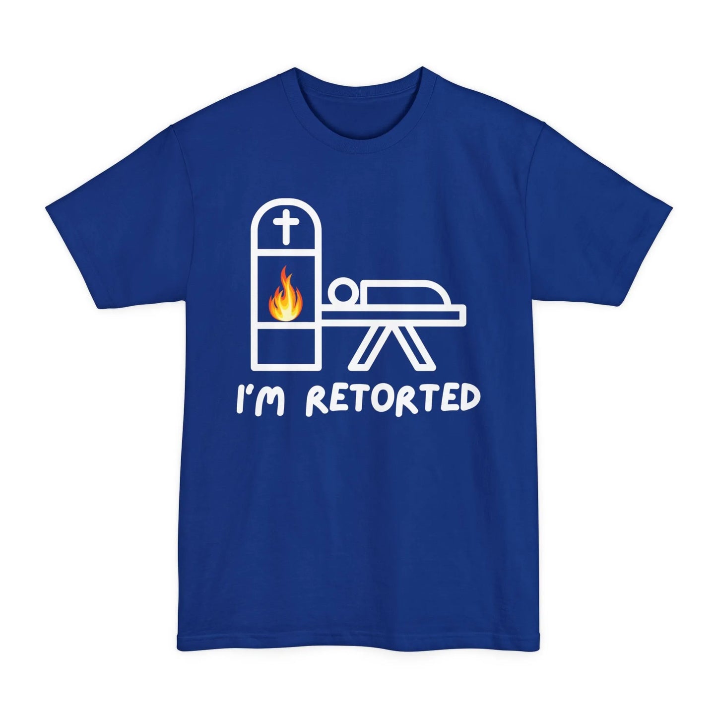 BIG & TALL I'm Retorted - Tee - cremation,crematory,embalmer,funeral director,Long body,mortician,operator,retort,Tall,urn T-Shirt