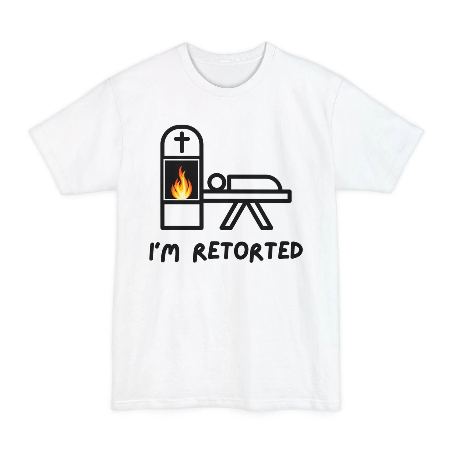 BIG & TALL I'm Retorted - Tee - cremation,crematory,embalmer,funeral director,Long body,mortician,operator,retort,Tall,urn T-Shirt