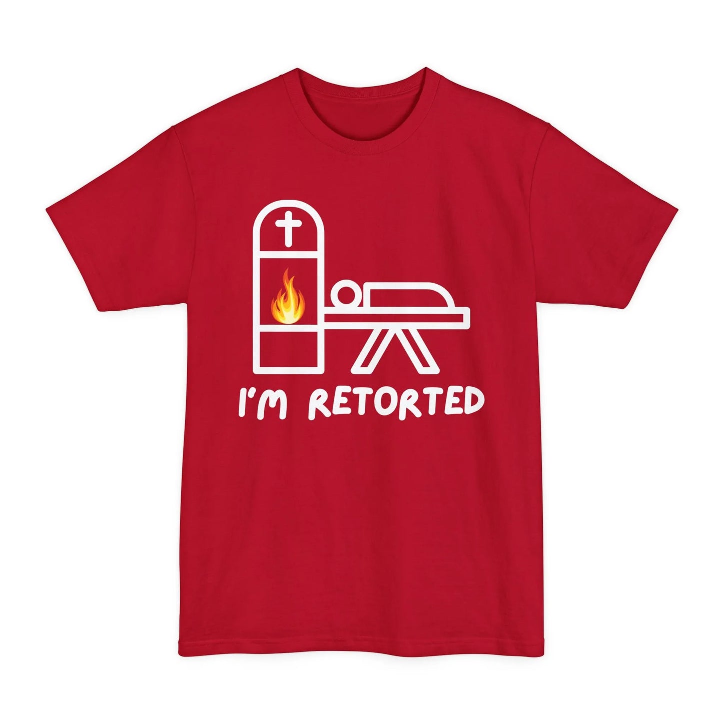 BIG & TALL I'm Retorted - Tee - cremation,crematory,embalmer,funeral director,Long body,mortician,operator,retort,Tall,urn T-Shirt