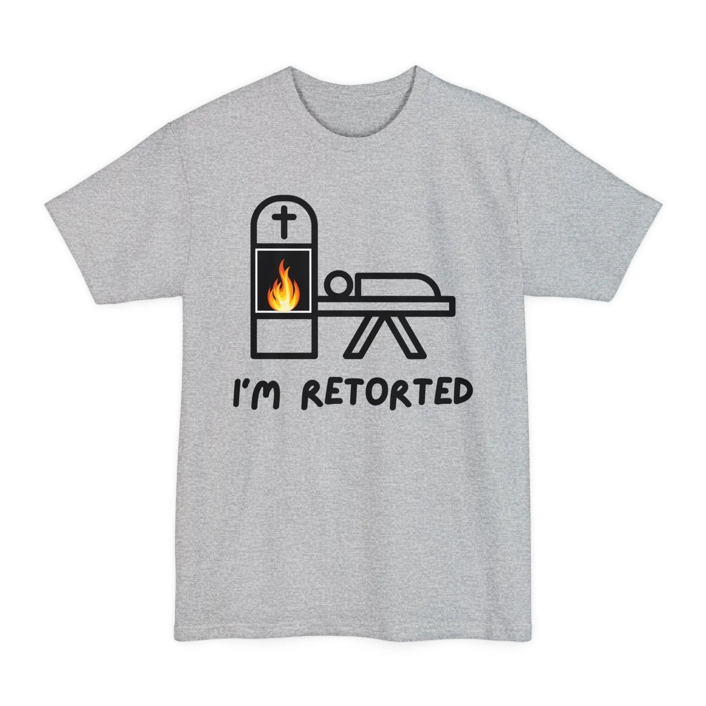 BIG & TALL I'm Retorted - Tee - cremation,crematory,embalmer,funeral director,Long body,mortician,operator,retort,Tall,urn T-Shirt