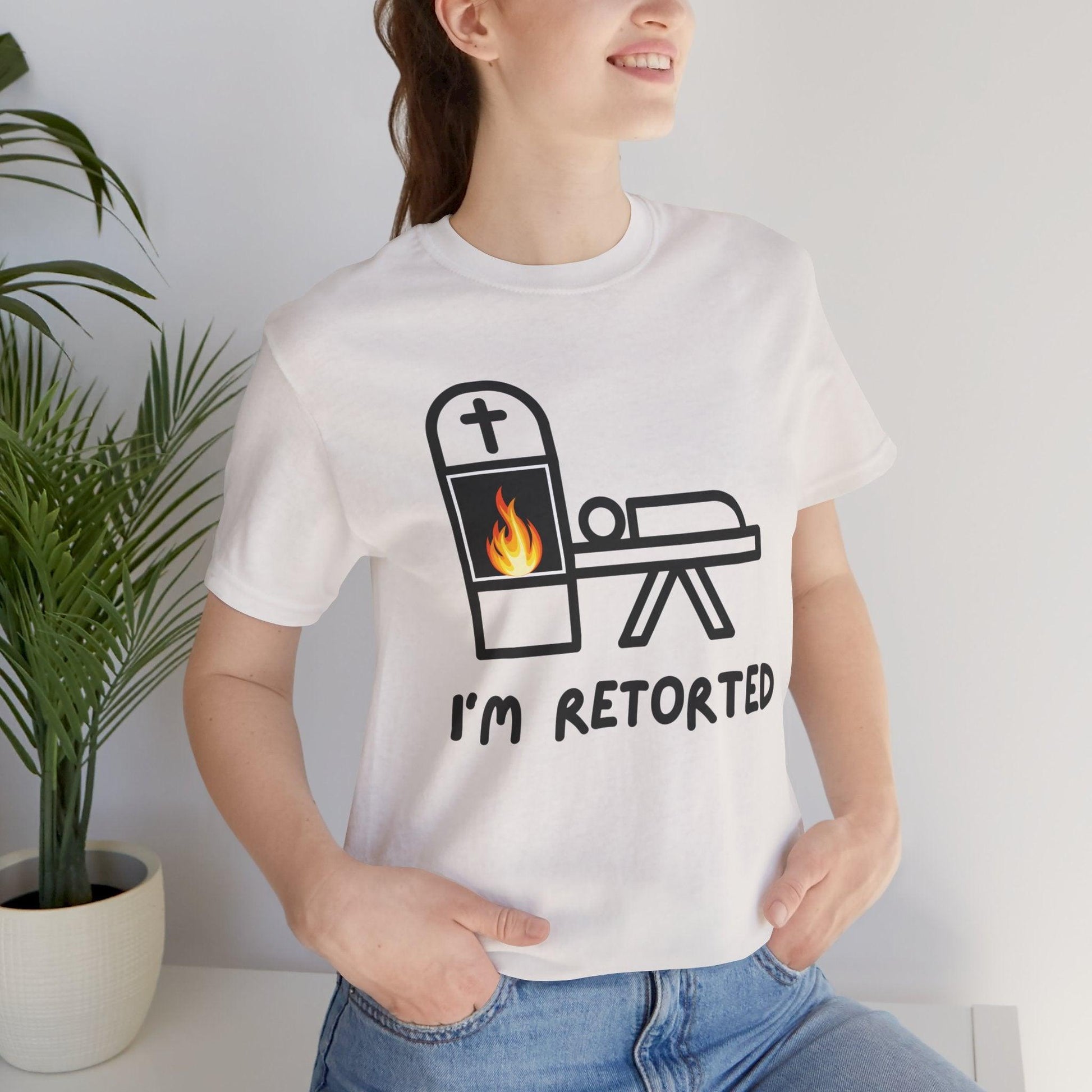 I'm Retorted - Tee - ashes, cremation, crematorium, crematory, direct, funeral director, mortician, operator, retort, urn T-Shirt