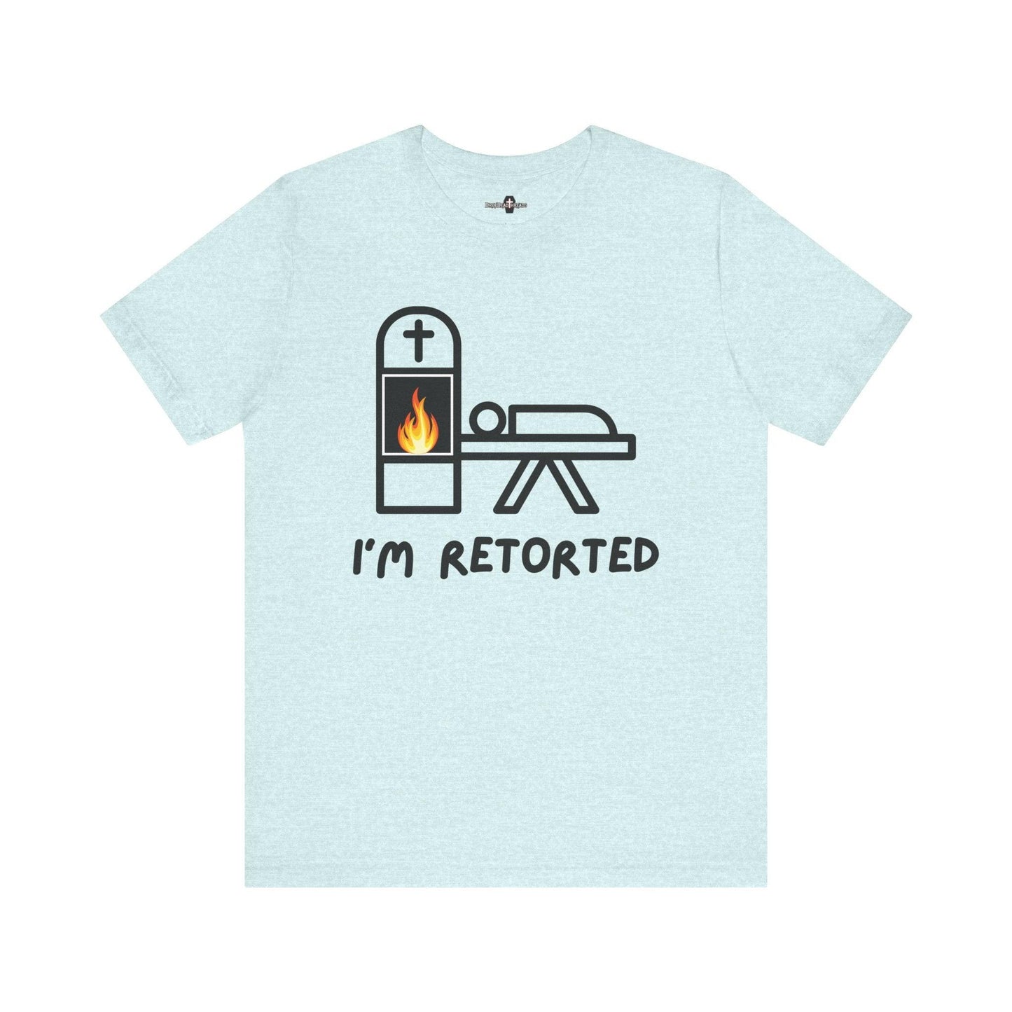 I'm Retorted - Tee - ashes, cremation, crematorium, crematory, direct, funeral director, mortician, operator, retort, urn T-Shirt