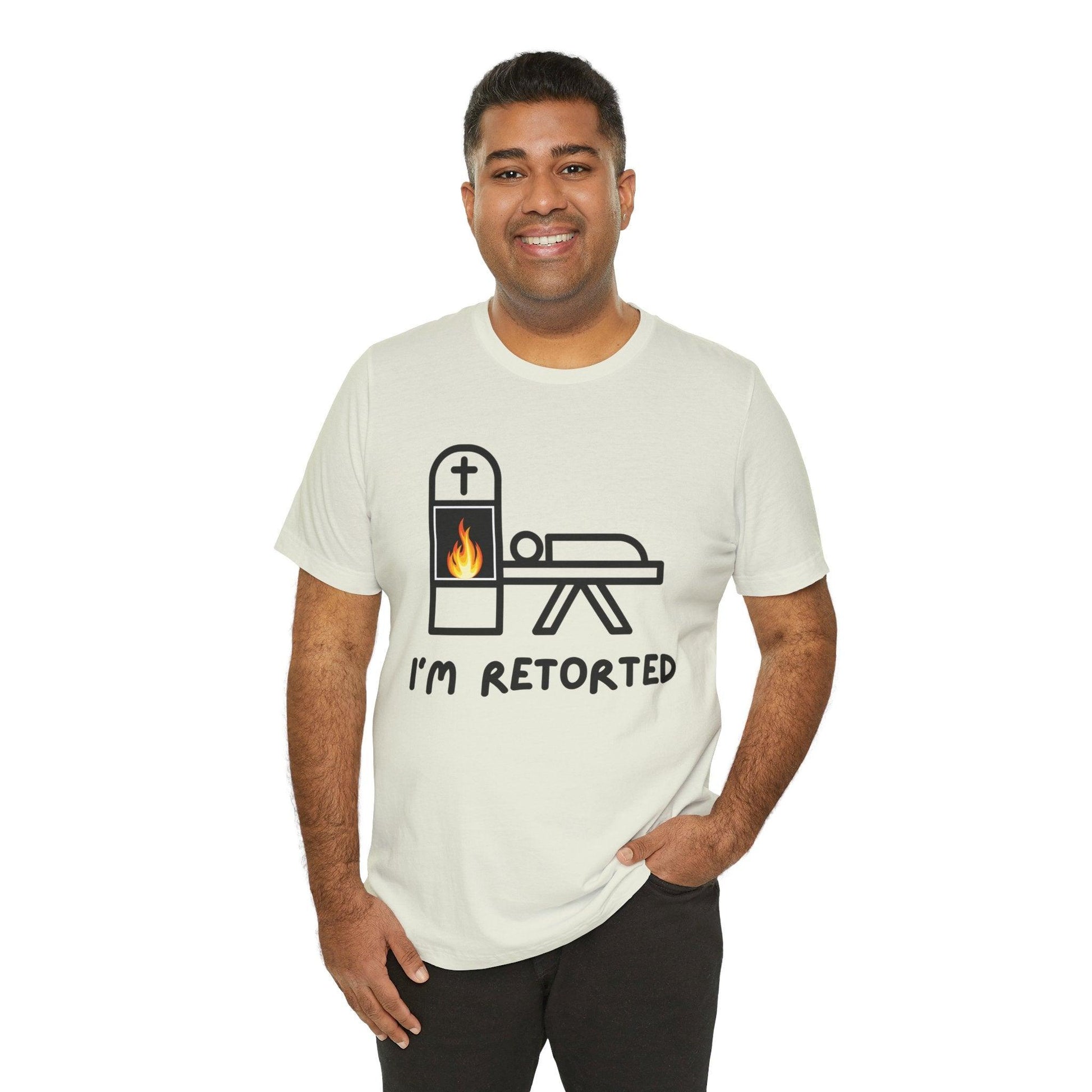 I'm Retorted - Tee - ashes, cremation, crematorium, crematory, direct, funeral director, mortician, operator, retort, urn T-Shirt