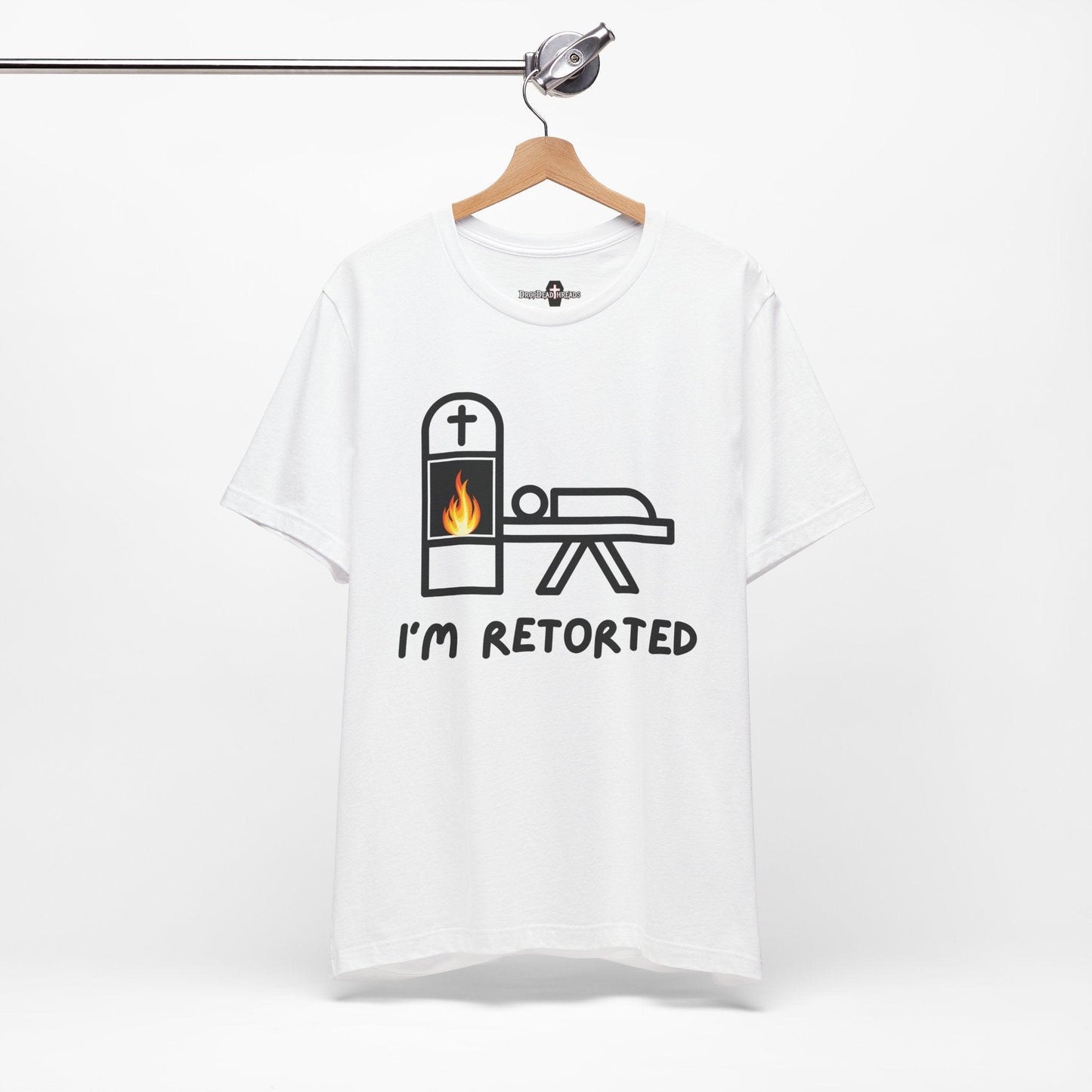 I'm Retorted - Tee - ashes, cremation, crematorium, crematory, direct, funeral director, mortician, operator, retort, urn T-Shirt